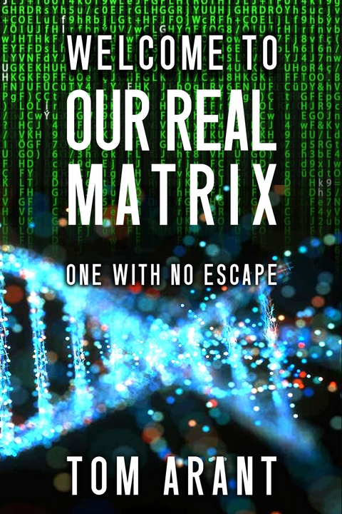 Welcome to Our Real Matrix -  Tom Arant