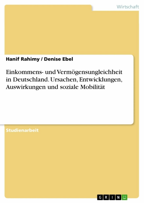 Einkommens- und Vermögensungleichheit in Deutschland. Ursachen, Entwicklungen, Auswirkungen und soziale Mobilität - Hanif Rahimy, Denise Ebel