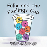 Felix and the Feelings Cup -  Stephanie Lowe Burry LCSW