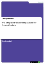 Was ist Spielen? Darstellung anhand der Sportart Indiaca - Charly Waletzki