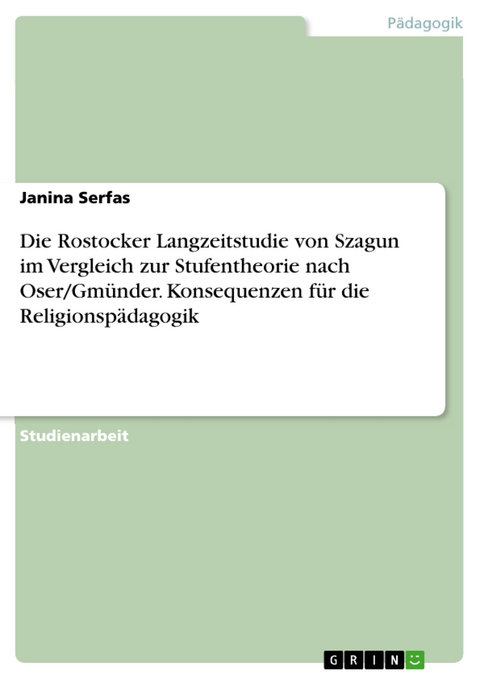 Die Rostocker Langzeitstudie von Szagun im Vergleich zur Stufentheorie nach Oser/Gmünder. Konsequenzen für die Religionspädagogik - Janina Serfas