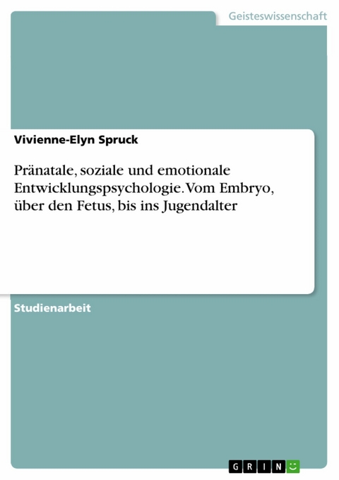 Pränatale, soziale und emotionale Entwicklungspsychologie. Vom Embryo, über den Fetus, bis ins Jugendalter - Vivienne-Elyn Spruck