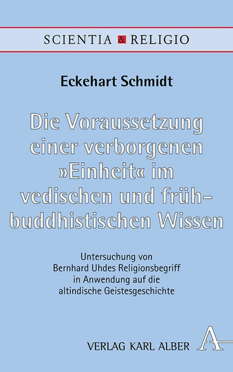 Die Voraussetzung einer verborgenen "Einheit" im vedischen und frühbuddhistischen Wissen - Eckehart Schmidt