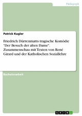 Friedrich Dürrenmatts tragische Komödie "Der Besuch der alten Dame". Zusammenschau mit Texten von René Girard und der Katholischen Soziallehre - Patrick Kugler