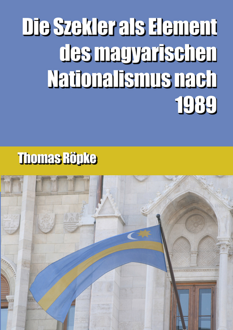 Die Szekler als Element des magyarischen Nationalismus nach 1989 - Thomas Röpke