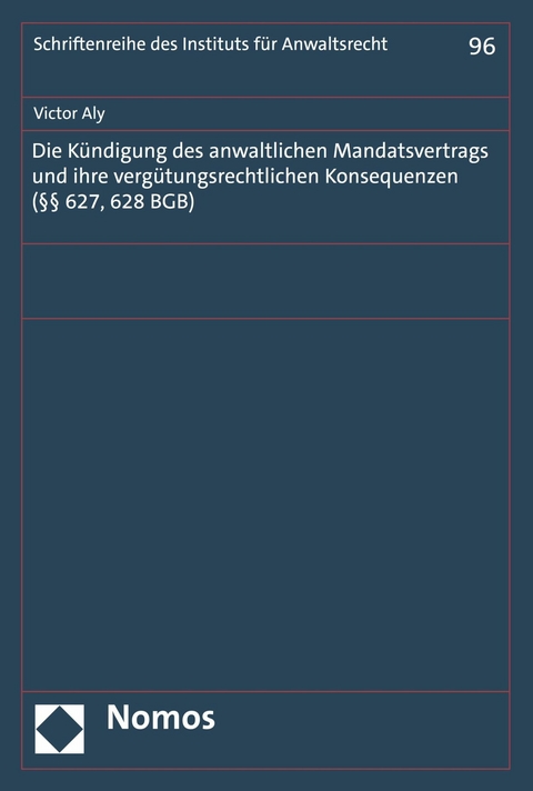 Die Kündigung des anwaltlichen Mandatsvertrags und ihre vergütungsrechtlichen Konsequenzen (§§ 627, 628 BGB) - Victor Aly