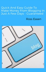 Quick and Easy Guide to Make Money from Blogging in Just a Few Days - Guaranteed - Ross Easen