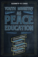 Youth Ministry as Peace Education: Overcoming Silence, Transforming Violence -  Elizabeth  W. Corrie