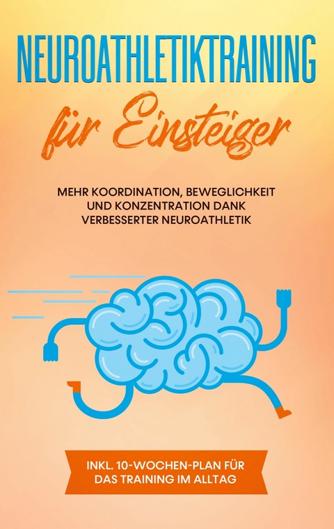 Neuroathletiktraining für Einsteiger: Mehr Koordination, Beweglichkeit und Konzentration dank verbesserter Neuroathletik - inkl. 10-Wochen-Plan für das Training im Alltag - Sebastian Borchert