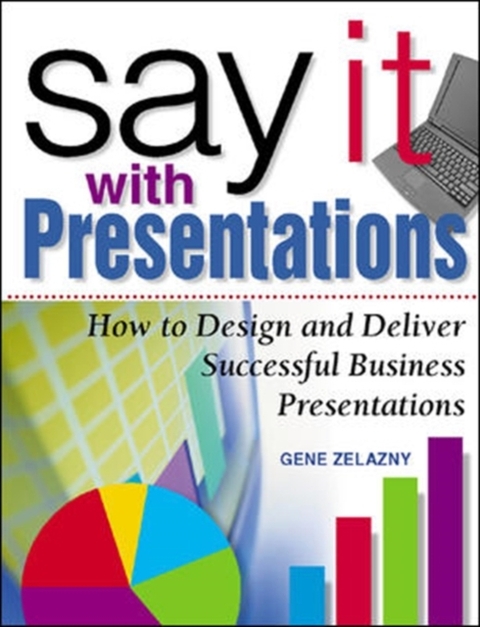 Say It with Presentations: How to Design and Deliver Successful Business Presentations -  Gene Zelazny