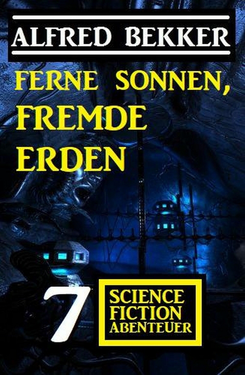 Ferne Sonnen, fremde Erden: 7 Science Fiction Abenteuer - Alfred Bekker