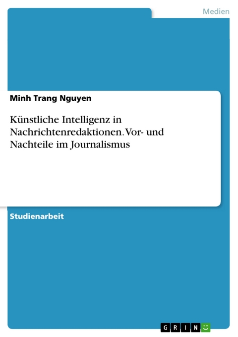 Künstliche Intelligenz in Nachrichtenredaktionen. Vor- und Nachteile im Journalismus - Minh Trang Nguyen