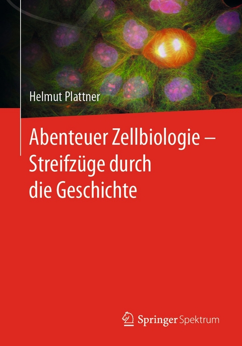 Abenteuer Zellbiologie - Streifzüge durch die Geschichte - Helmut Plattner