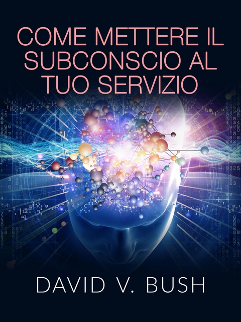 Come mettere il Subconscio al tuo Servizio (Tradotto) - David V. Bush