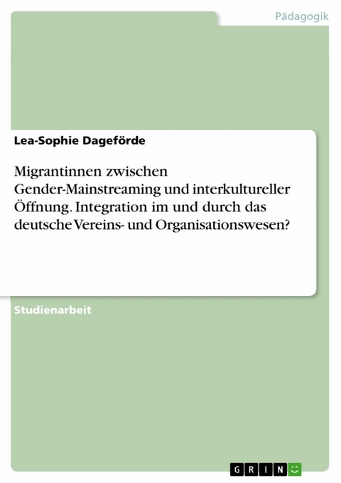 Migrantinnen zwischen Gender-Mainstreaming und interkultureller Öffnung. Integration im und durch das deutsche Vereins- und Organisationswesen? - Lea-Sophie Dageförde