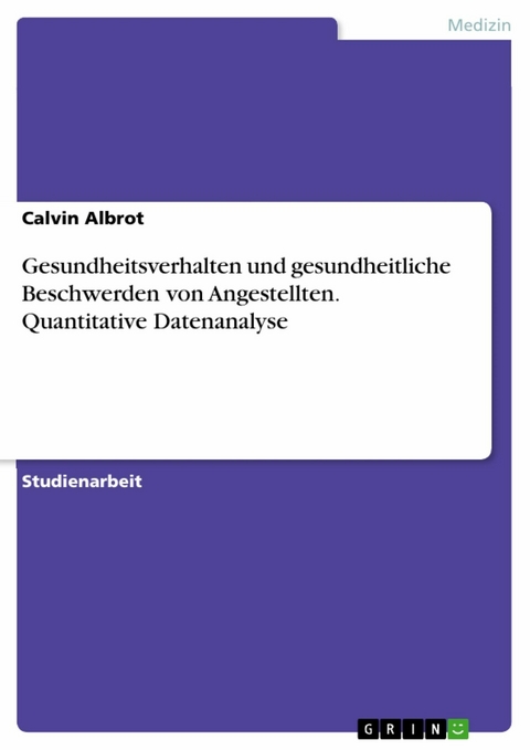 Gesundheitsverhalten und gesundheitliche Beschwerden von Angestellten. Quantitative Datenanalyse - Calvin Albrot