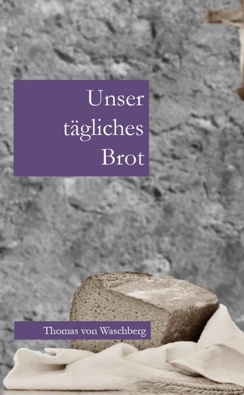 Unser tägliches Brot -  Thomas von Waschberg