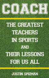 Coach: The Greatest Teachers in Sports and Their Lessons for Us All - Justin Spizman