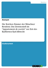 Die Reichen Zimmer der Münchner Residenz. Das Zeremoniell im "Appartement de société" zur Zeit des Kurfürsten Karl Albrecht