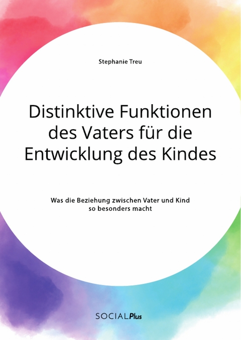 Distinktive Funktionen des Vaters für die Entwicklung des Kindes. Was die Beziehung zwischen Vater und Kind so besonders macht - Stephanie Treu