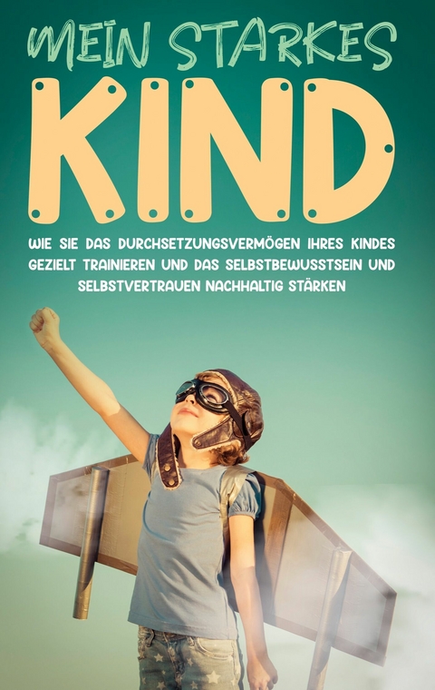 Mein starkes Kind: Wie Sie das Durchsetzungsvermögen Ihres Kindes gezielt trainieren und das Selbstbewusstsein und Selbstvertrauen nachhaltig stärken - Alena Schulte