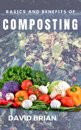 Basics and Benefits of Composting - David Brian