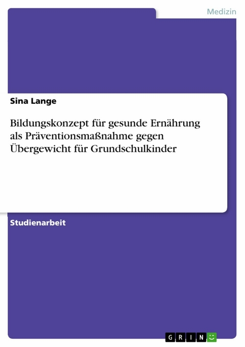 Bildungskonzept für gesunde Ernährung als Präventionsmaßnahme gegen Übergewicht für Grundschulkinder - Sina Lange