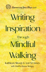 Writing Inspiration Through Mindful Walking - Kathleen Shoop, Lori M. Jones, Madhu Bazaz Wangu