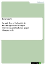 Gewalt durch Fachkräfte in Kindertageseinrichtungen. Präventionsmaßnahmen gegen Alltagsgewalt - Simon Jaehn