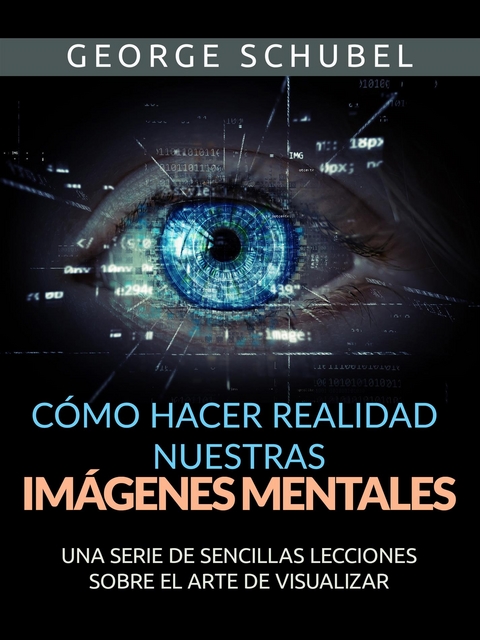 Cómo hacer realidad nuestras imágenes mentales (Traducido) - George Schubel