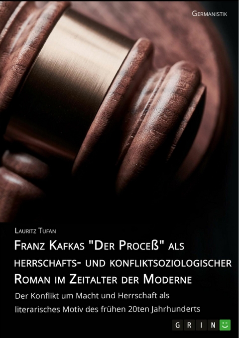 Franz Kafkas "Der Proceß" alsherrschafts- und konfliktsoziologischer Roman im Zeitalter der Moderne. Der Konflikt um Macht und Herrschaft als literarisches Motiv des frühen 20ten Jahrhunderts - Lauritz Tufan