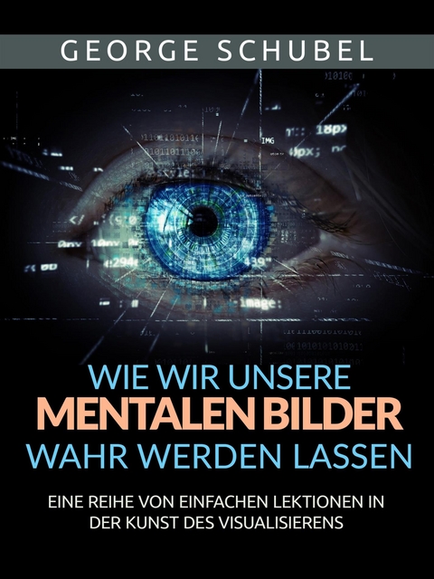 Wie wir unsere mentalen Bilder wahr werden lassen (Übersetzt) - George Schubel