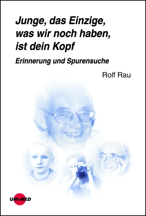 Junge, das Einzige, was wir noch haben, ist dein Kopf. Erinnerung und Spurensuche - Rolf Rau