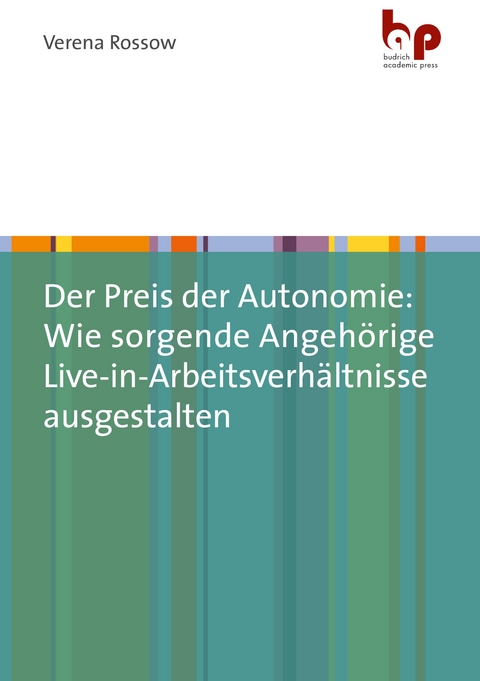 Der Preis der Autonomie: Wie sorgende Angehörige Live-in-Arbeitsverhältnisse ausgestalten - Verena Rossow