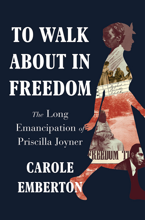 To Walk About in Freedom: The Long Emancipation of Priscilla Joyner - Carole Emberton