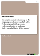 Unternehmensmitbestimmung in der eingetragenen Genossenschaft (eG). Verfassungsrechtlich geboten, verfassungskonform und/oder förderwirtschaftlicher Widerspruch? - Maximilian Stein