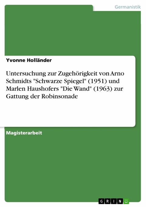 Untersuchung zur Zugehörigkeit von Arno Schmidts "Schwarze Spiegel" (1951) und Marlen Haushofers "Die Wand" (1963) zur Gattung der Robinsonade - Yvonne Holländer