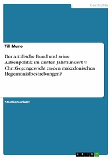 Der Aitolische Bund und seine Außenpolitik im dritten Jahrhundert v. Chr.: Gegengewicht zu den makedonischen Hegemonialbestrebungen? - Till Muno