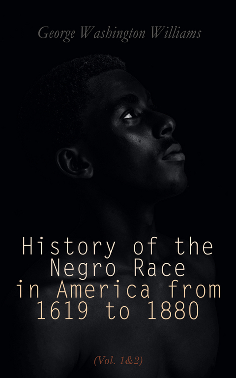 History of the Negro Race in America from 1619 to 1880 (Vol. 1&2) - George Washington Williams