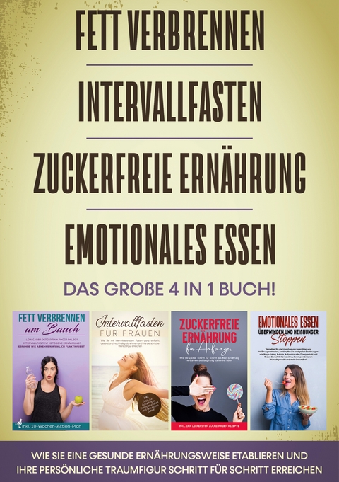 Fett verbrennen | Intervallfasten | Zuckerfreie Ernährung | Emotionales Essen - Das große 4 in 1 Buch: Wie Sie eine gesunde Ernährungsweise etablieren und Ihre persönliche Traumfigur Schritt für Schritt erreichen - Lena Siemers