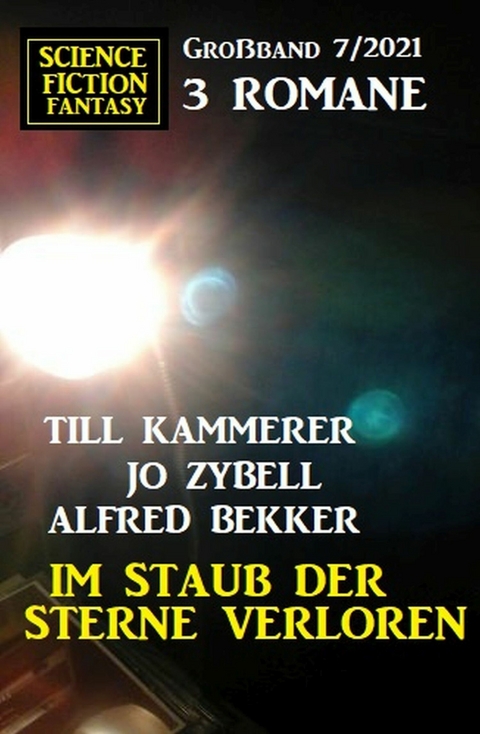 Im Staub der Sterne verloren: Science Fiction Fantasy Großband 3 Romane 7/2021 -  Alfred Bekker,  Jo Zybell,  Till Kammerer