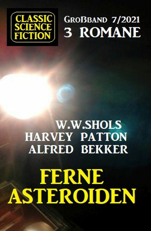 Ferne Asteroiden: Classic Science Fiction Großband 3 Romane 7/2021 -  Alfred Bekker,  Harvey Patton,  W. W. Shols