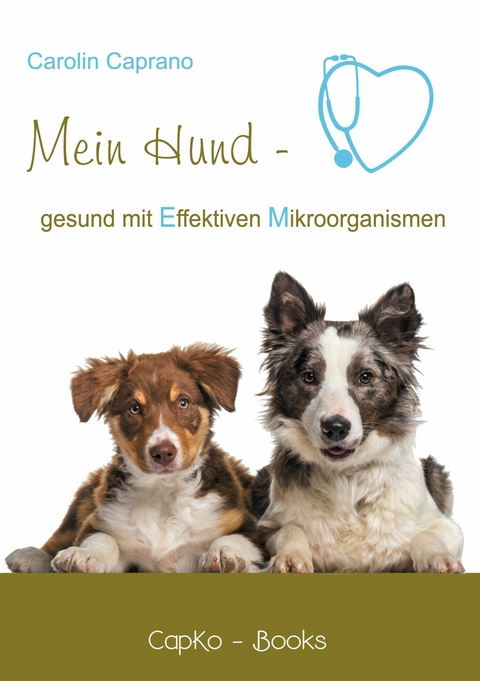 Mein Hund - gesund mit Effektiven Mikroorganismen - Carolin Caprano