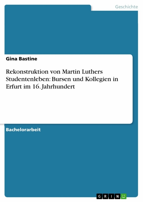 Rekonstruktion von Martin Luthers Studentenleben: Bursen und Kollegien in Erfurt im 16. Jahrhundert - Gina Bastine