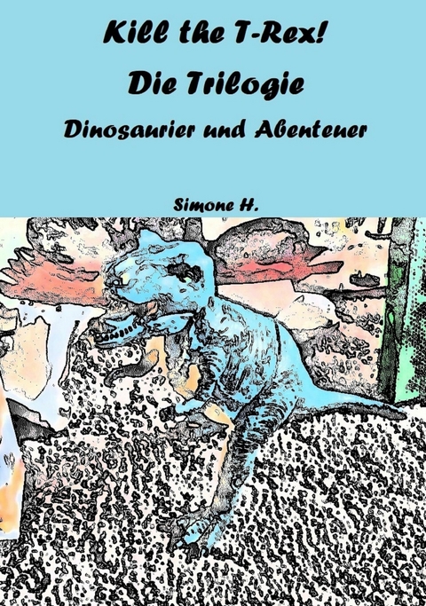 Kill the T-Rex! Die Trilogie - Simone H.