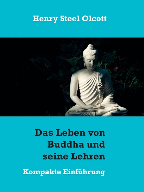 Das Leben von Buddha und seine Lehren -  Henry Steel Olcott