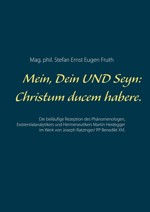 Mein, Dein UND Seyn: Christum ducem habere. - Mag. phil. Stefan Ernst Eugen Fruth