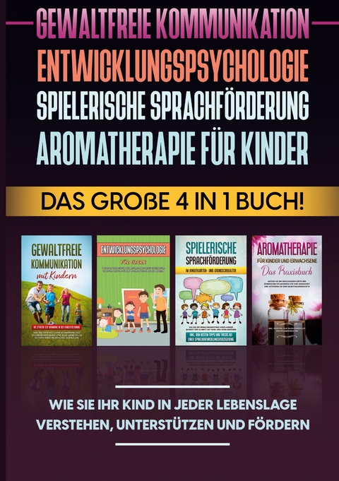 Gewaltfreie Kommunikation | Entwicklungspsychologie | Spielerische Sprachförderung | Aromatherapie für Kinder: Das große 4 in 1 Buch! Wie Sie Ihr Kind in jeder Lebenslage verstehen, unterstützen und fördern - Emma Hofmann