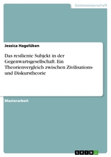 Das resiliente Subjekt in der Gegenwartsgesellschaft. Ein Theorienvergleich zwischen Zivilisations- und Diskurstheorie - Jessica Hagelüken