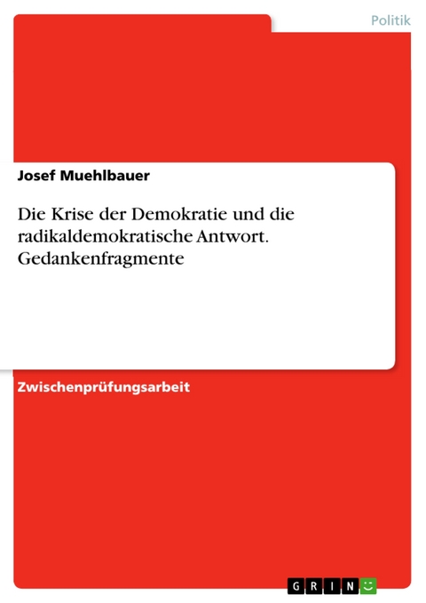 Die Krise der Demokratie und die radikaldemokratische Antwort. Gedankenfragmente - Josef Muehlbauer